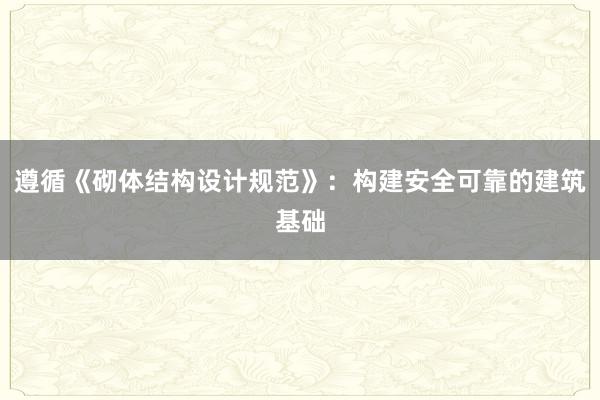 遵循《砌体结构设计规范》：构建安全可靠的建筑基础